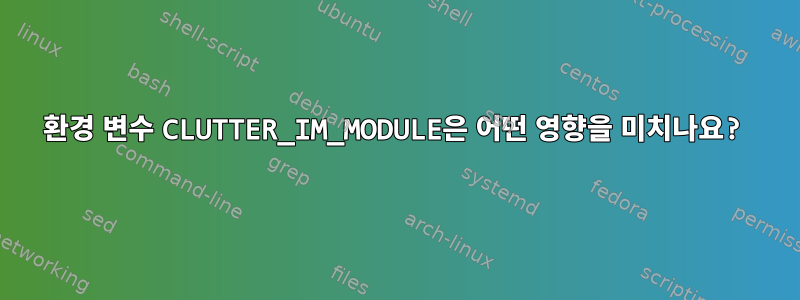 환경 변수 CLUTTER_IM_MODULE은 어떤 영향을 미치나요?