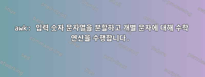 awk: 입력 숫자 문자열을 분할하고 개별 문자에 대해 수학 연산을 수행합니다.