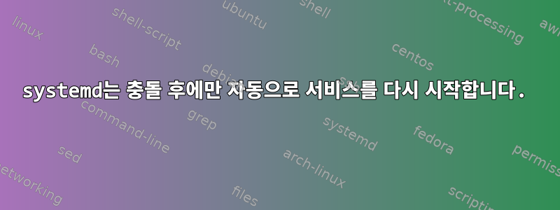 systemd는 충돌 후에만 자동으로 서비스를 다시 시작합니다.