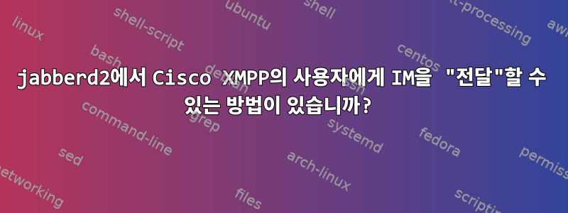 jabberd2에서 Cisco XMPP의 사용자에게 IM을 "전달"할 수 있는 방법이 있습니까?