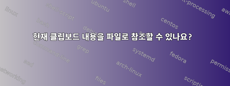 현재 클립보드 내용을 파일로 참조할 수 있나요?