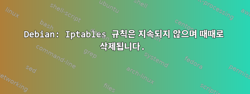 Debian: Iptables 규칙은 지속되지 않으며 때때로 삭제됩니다.