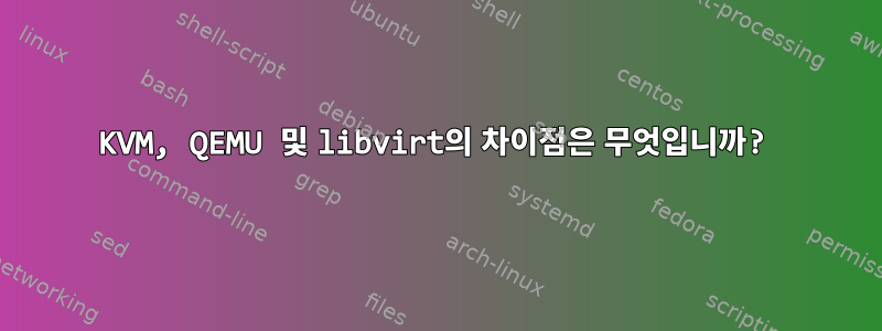 KVM, QEMU 및 libvirt의 차이점은 무엇입니까?