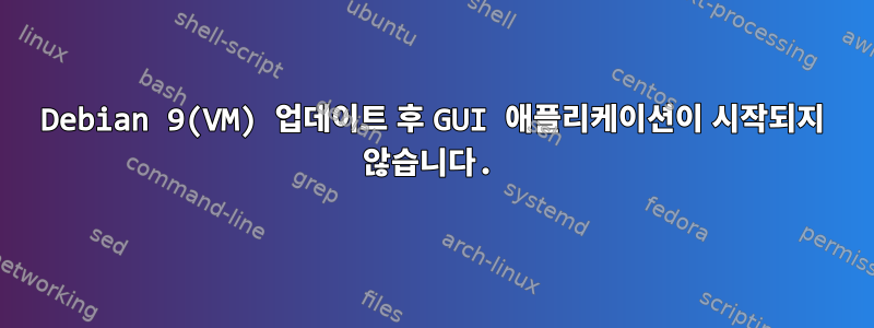 Debian 9(VM) 업데이트 후 GUI 애플리케이션이 시작되지 않습니다.