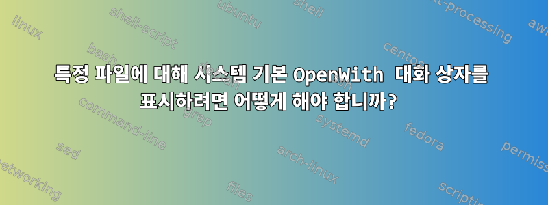 특정 파일에 대해 시스템 기본 OpenWith 대화 상자를 표시하려면 어떻게 해야 합니까?