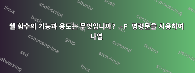 쉘 함수의 기능과 용도는 무엇입니까? -F 명령문을 사용하여 나열