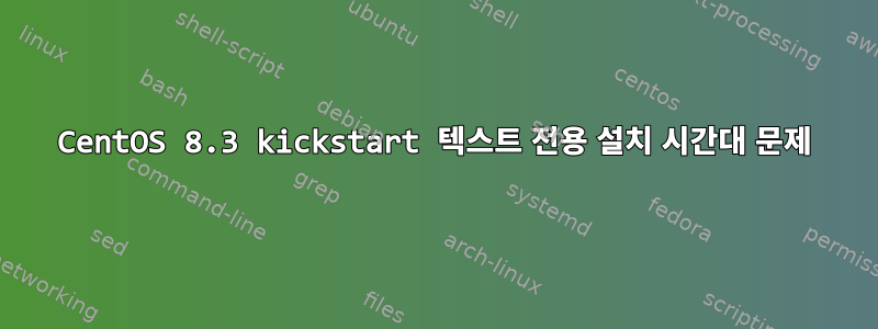 CentOS 8.3 kickstart 텍스트 전용 설치 시간대 문제