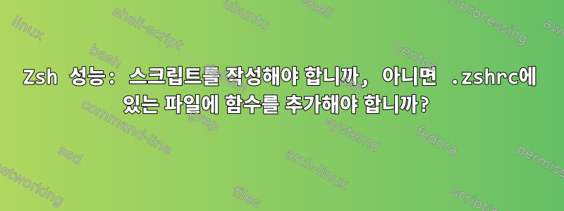 Zsh 성능: 스크립트를 작성해야 합니까, 아니면 .zshrc에 있는 파일에 함수를 추가해야 합니까?