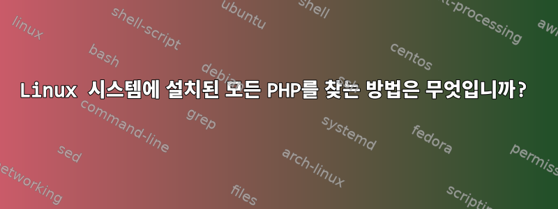 Linux 시스템에 설치된 모든 PHP를 찾는 방법은 무엇입니까?