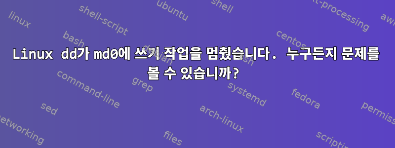 Linux dd가 md0에 쓰기 작업을 멈췄습니다. 누구든지 문제를 볼 수 있습니까?