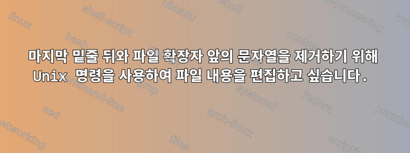 마지막 밑줄 뒤와 파일 확장자 앞의 문자열을 제거하기 위해 Unix 명령을 사용하여 파일 내용을 편집하고 싶습니다.