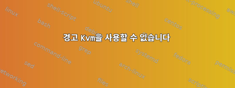 경고 Kvm을 사용할 수 없습니다