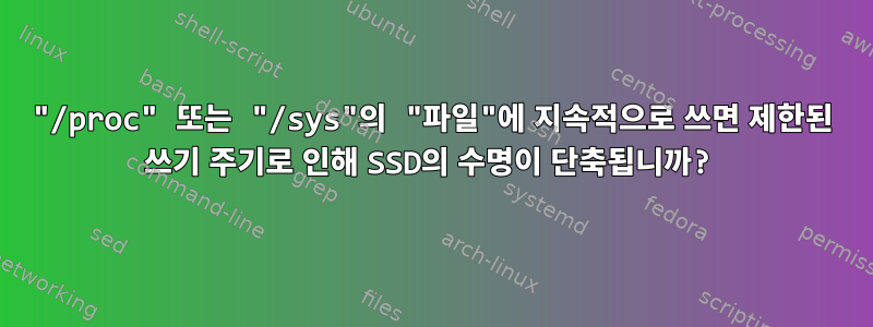 "/proc" 또는 "/sys"의 "파일"에 지속적으로 쓰면 제한된 쓰기 주기로 인해 SSD의 수명이 단축됩니까?