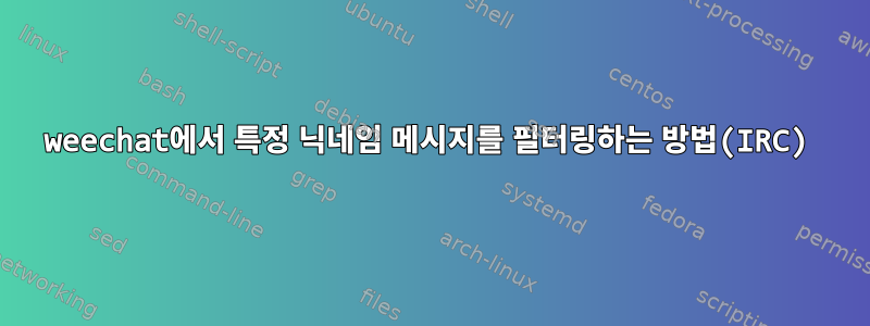 weechat에서 특정 닉네임 메시지를 필터링하는 방법(IRC)