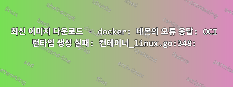 최신 이미지 다운로드 - docker: 데몬의 오류 응답: OCI 런타임 생성 실패: 컨테이너_linux.go:348: