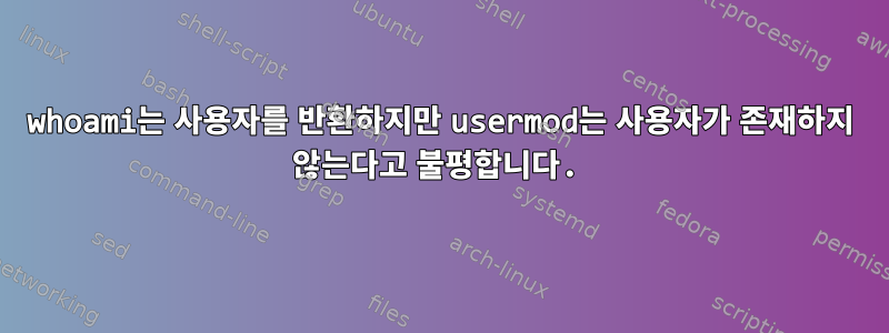 whoami는 사용자를 반환하지만 usermod는 사용자가 존재하지 않는다고 불평합니다.