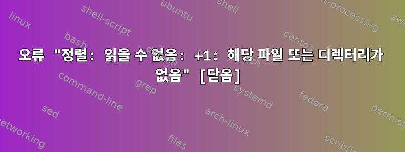 오류 "정렬: 읽을 수 없음: +1: 해당 파일 또는 디렉터리가 없음" [닫음]