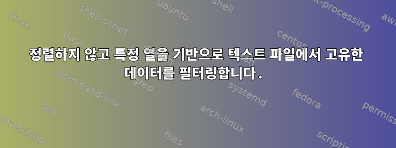 정렬하지 않고 특정 열을 기반으로 텍스트 파일에서 고유한 데이터를 필터링합니다.