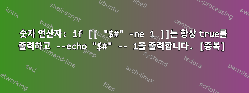 숫자 연산자: if [[ "$#" -ne 1 ]]는 항상 true를 출력하고 --echo "$#" -- 1을 출력합니다. [중복]