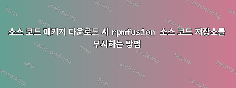 소스 코드 패키지 다운로드 시 rpmfusion 소스 코드 저장소를 무시하는 방법