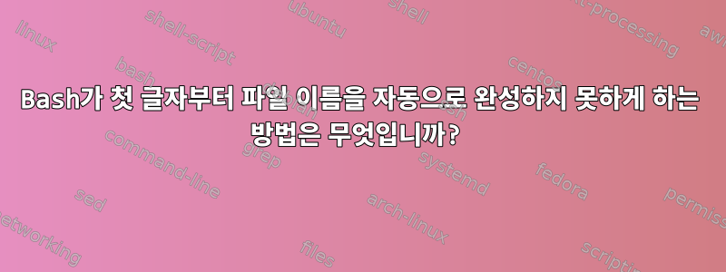 Bash가 첫 글자부터 파일 이름을 자동으로 완성하지 못하게 하는 방법은 무엇입니까?