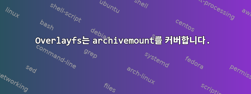 Overlayfs는 archivemount를 커버합니다.