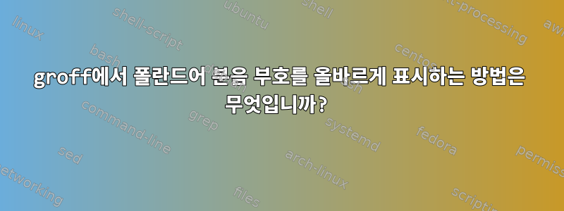 groff에서 폴란드어 분음 부호를 올바르게 표시하는 방법은 무엇입니까?