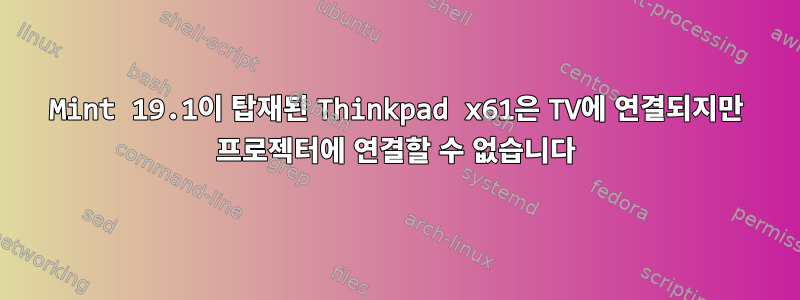 Mint 19.1이 탑재된 Thinkpad x61은 TV에 연결되지만 프로젝터에 연결할 수 없습니다