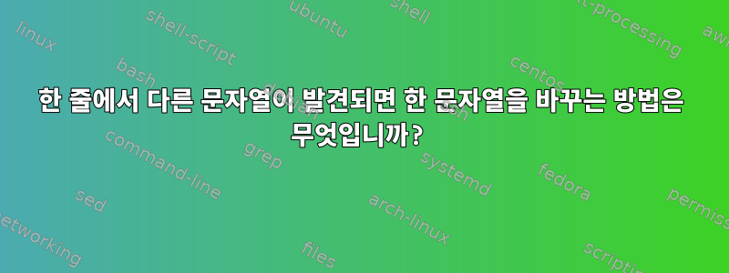 한 줄에서 다른 문자열이 발견되면 한 문자열을 바꾸는 방법은 무엇입니까?