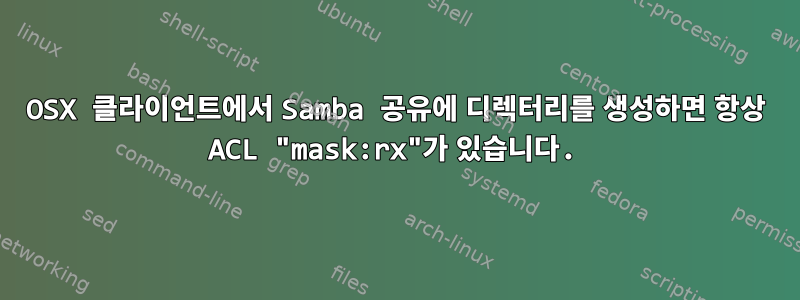 OSX 클라이언트에서 Samba 공유에 디렉터리를 생성하면 항상 ACL "mask:rx"가 있습니다.