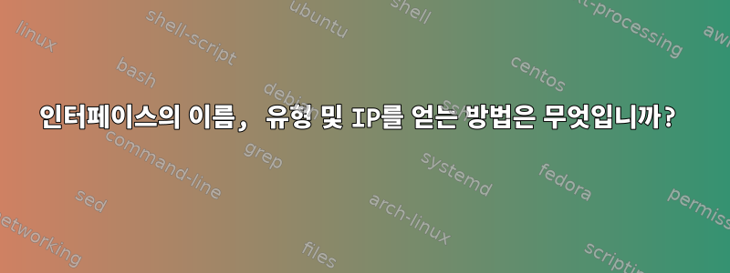 인터페이스의 이름, 유형 및 IP를 얻는 방법은 무엇입니까?