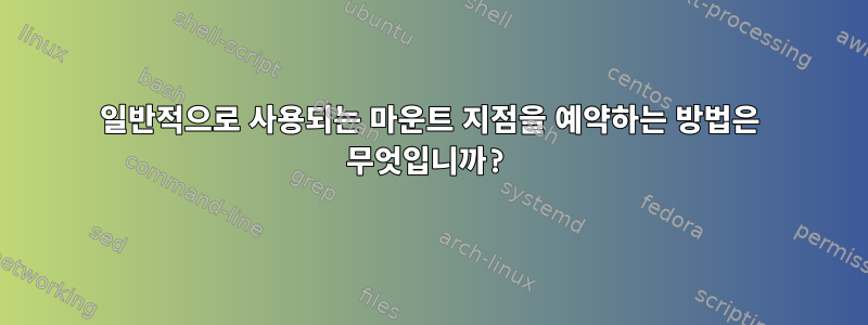 일반적으로 사용되는 마운트 지점을 예약하는 방법은 무엇입니까?