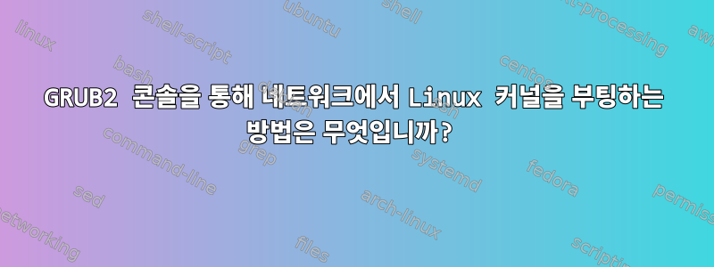 GRUB2 콘솔을 통해 네트워크에서 Linux 커널을 부팅하는 방법은 무엇입니까?