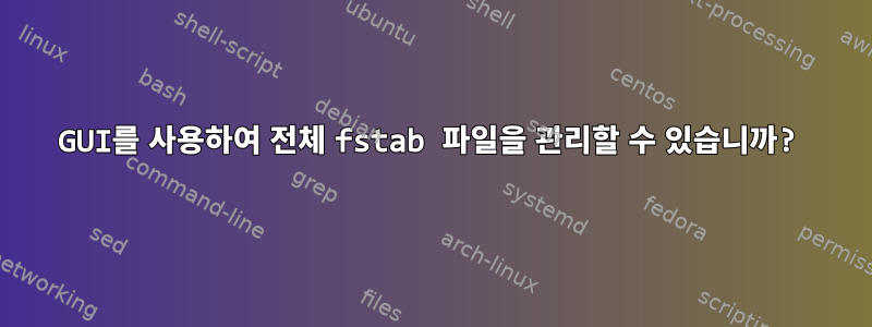 GUI를 사용하여 전체 fstab 파일을 관리할 수 있습니까?