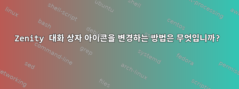 Zenity 대화 상자 아이콘을 변경하는 방법은 무엇입니까?