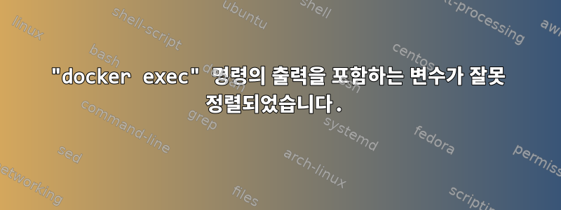 "docker exec" 명령의 출력을 포함하는 변수가 잘못 정렬되었습니다.