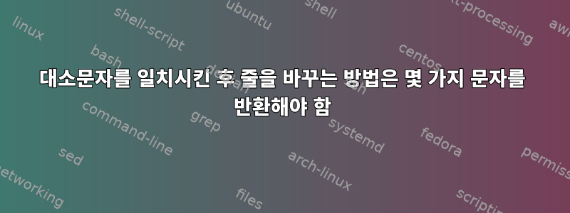 대소문자를 일치시킨 후 줄을 바꾸는 방법은 몇 가지 문자를 반환해야 함