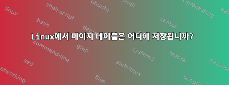 Linux에서 페이지 테이블은 어디에 저장됩니까?