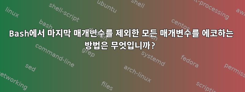 Bash에서 마지막 매개변수를 제외한 모든 매개변수를 에코하는 방법은 무엇입니까?