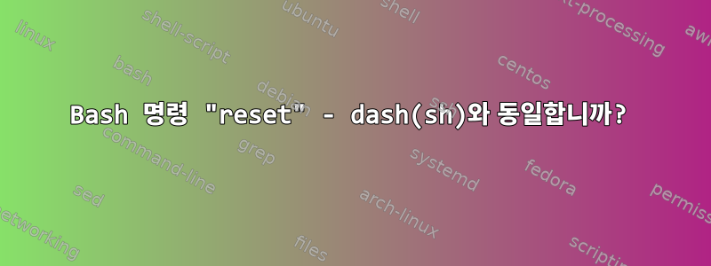 Bash 명령 "reset" - dash(sh)와 동일합니까?