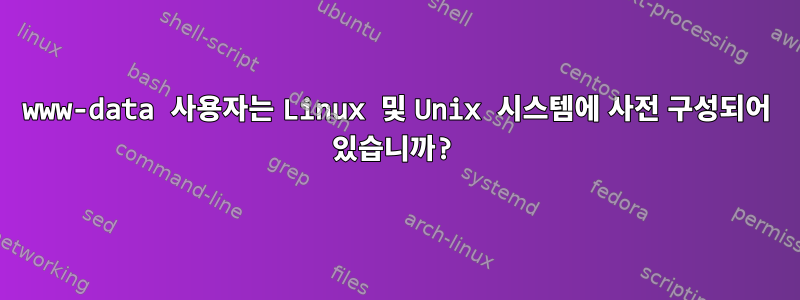 www-data 사용자는 Linux 및 Unix 시스템에 사전 구성되어 있습니까?