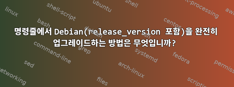 명령줄에서 Debian(release_version 포함)을 완전히 업그레이드하는 방법은 무엇입니까?