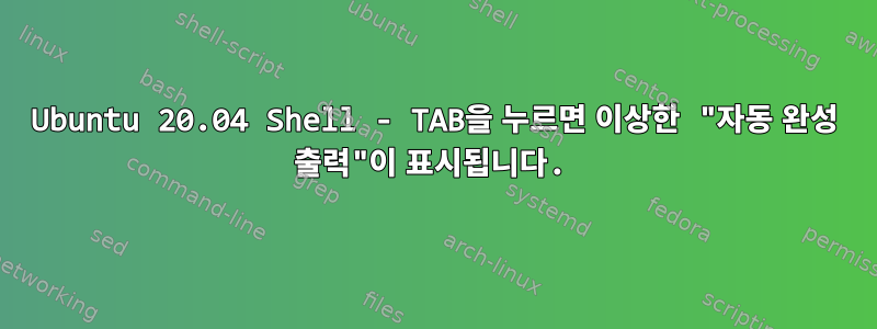 Ubuntu 20.04 Shell - TAB을 누르면 이상한 "자동 완성 출력"이 표시됩니다.