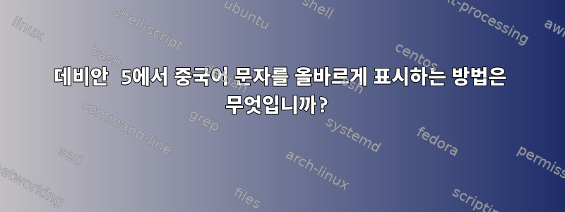 데비안 5에서 중국어 문자를 올바르게 표시하는 방법은 무엇입니까?