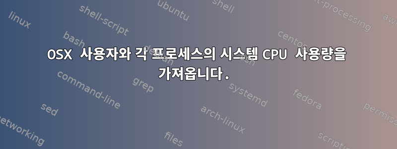 OSX 사용자와 각 프로세스의 시스템 CPU 사용량을 가져옵니다.