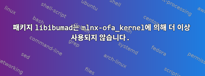 패키지 libibumad는 mlnx-ofa_kernel에 의해 더 이상 사용되지 않습니다.