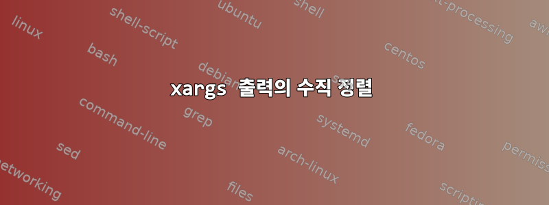 xargs 출력의 수직 정렬