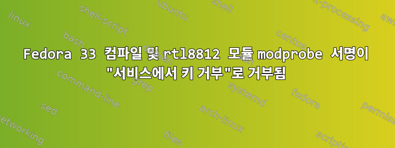 Fedora 33 컴파일 및 rtl8812 모듈 modprobe 서명이 "서비스에서 키 거부"로 거부됨