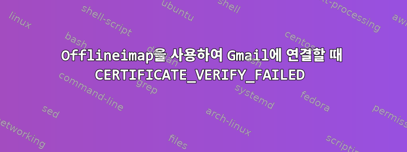 Offlineimap을 사용하여 Gmail에 연결할 때 CERTIFICATE_VERIFY_FAILED