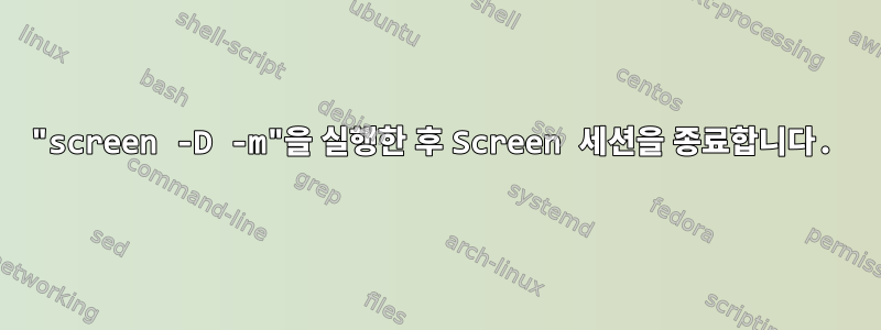 "screen -D -m"을 실행한 후 Screen 세션을 종료합니다.